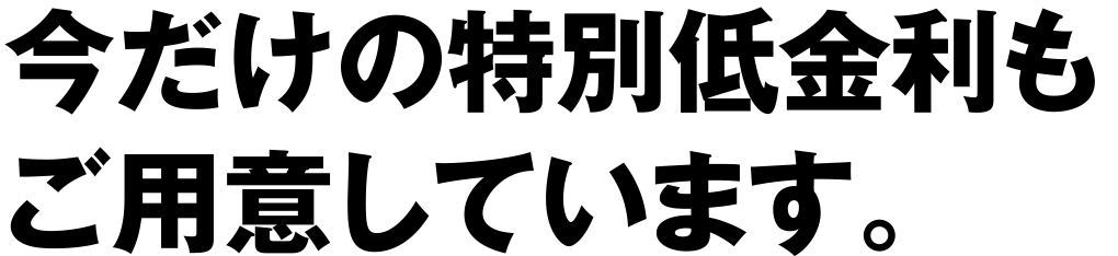 今だけの特別低金利も用意しております。